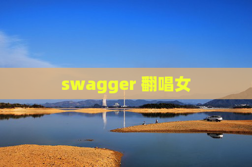swagger 翻唱女